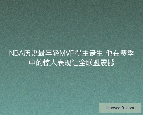 NBA历史最年轻MVP得主诞生 他在赛季中的惊人表现让全联盟震撼
