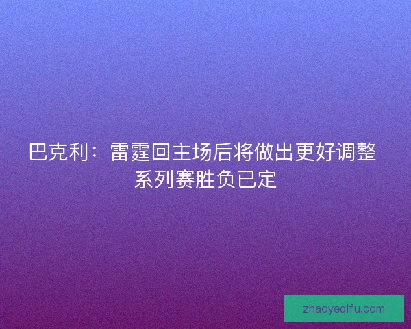 巴克利:雷霆回主场后将做出更好调整 系列赛胜负已定 巴克利:雷霆回主场后将做出更好调整 系列赛胜负已定