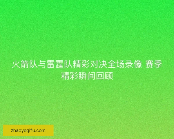 火箭队与雷霆队精彩对决全场录像 赛季精彩瞬间回顾