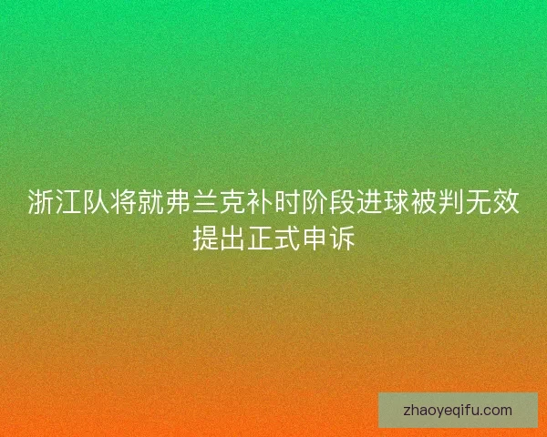 浙江队将就弗兰克补时阶段进球被判无效提出正式申诉