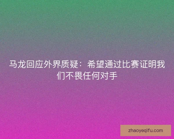 马龙回应外界质疑：希望通过比赛证明我们不畏任何对手