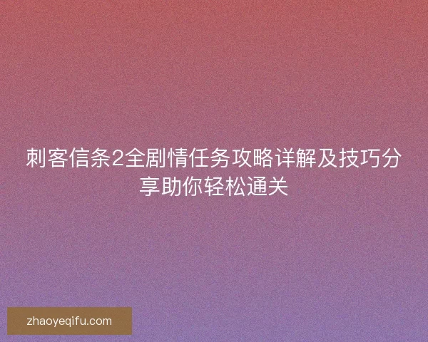 刺客信条2全剧情任务攻略详解及技巧分享助你轻松通关