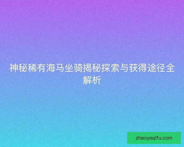 神秘稀有海马坐骑揭秘探索与获得途径全解析