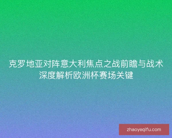 克罗地亚对阵意大利焦点之战前瞻与战术深度解析欧洲杯赛场关键