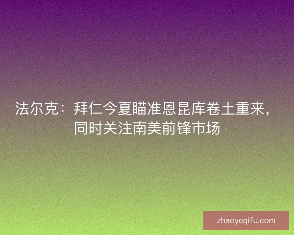 法尔克：拜仁今夏瞄准恩昆库卷土重来，同时关注南美前锋市场