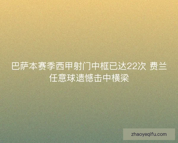 巴萨本赛季西甲射门中框已达22次 费兰任意球遗憾击中横梁