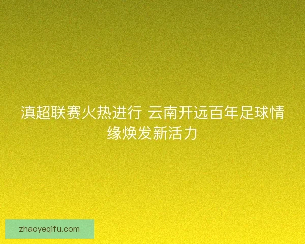滇超联赛火热进行 云南开远百年足球情缘焕发新活力