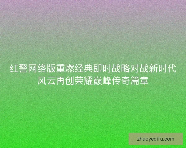 红警网络版重燃经典即时战略对战新时代风云再创荣耀巅峰传奇篇章