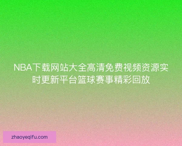 NBA下载网站大全高清免费视频资源实时更新平台篮球赛事精彩回放