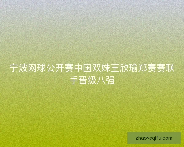 宁波网球公开赛中国双姝王欣瑜郑赛赛联手晋级八强