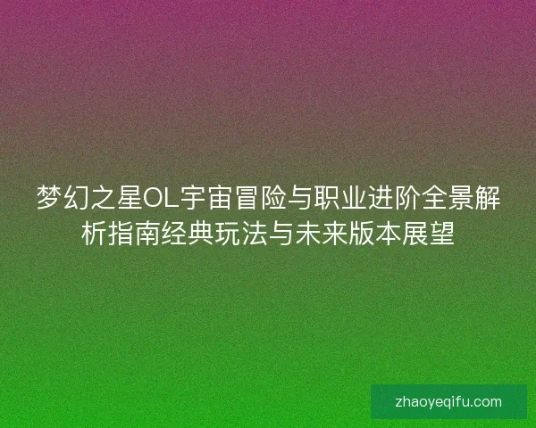 梦幻之星OL宇宙冒险与职业进阶全景解析指南经典玩法与未来版本展望 梦幻之星OL宇宙冒险与职业进阶全景解析指南经典玩法与未来版本展望