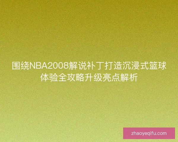 围绕NBA2008解说补丁打造沉浸式篮球体验全攻略升级亮点解析 围绕NBA2008解说补丁打造沉浸式篮球体验全攻略升级亮点解析