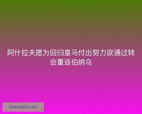 阿什拉夫愿为回归皇马付出努力欲通过转会重返伯纳乌