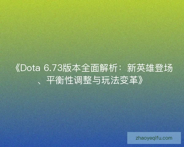 《Dota 6.73版本全面解析:新英雄登场、平衡性调整与玩法变革》 《Dota 6.73版本全面解析:新英雄登场、平衡性调整与玩法变革》