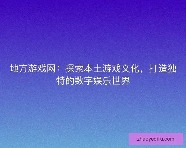 地方游戏网:探索本土游戏文化,打造独特的数字娱乐世界 地方游戏网:探索本土游戏文化,打造独特的数字娱乐世界